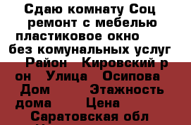 Сдаю комнату!Соц. ремонт,с мебелью,пластиковое окно. 5000 без комунальных услуг. › Район ­ Кировский р-он › Улица ­ Осипова › Дом ­ 18 › Этажность дома ­ 5 › Цена ­ 5 000 - Саратовская обл. Недвижимость » Квартиры аренда   